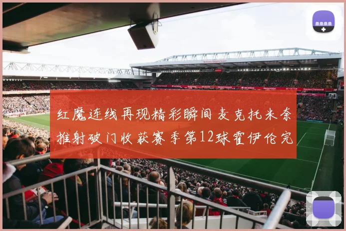 红魔连线再现精彩瞬间麦克托米奈推射破门收获赛季第12球霍伊伦完美助攻