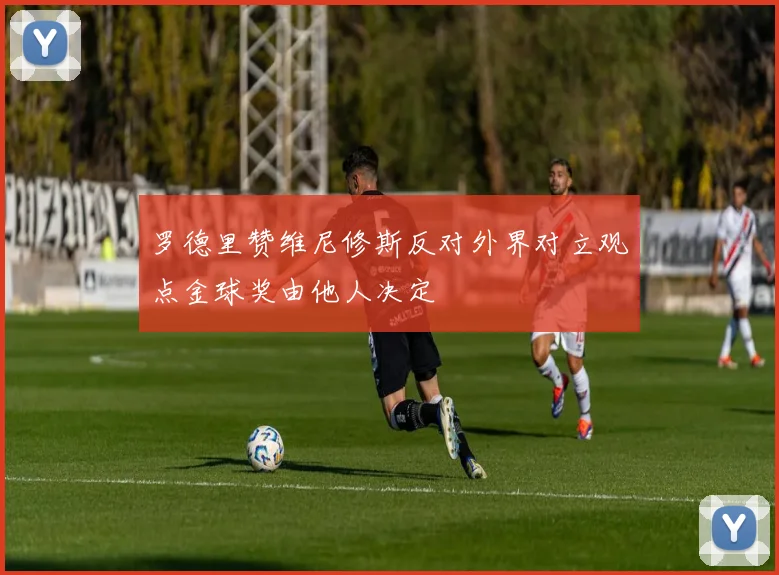 罗德里赞维尼修斯反对外界对立观点金球奖由他人决定