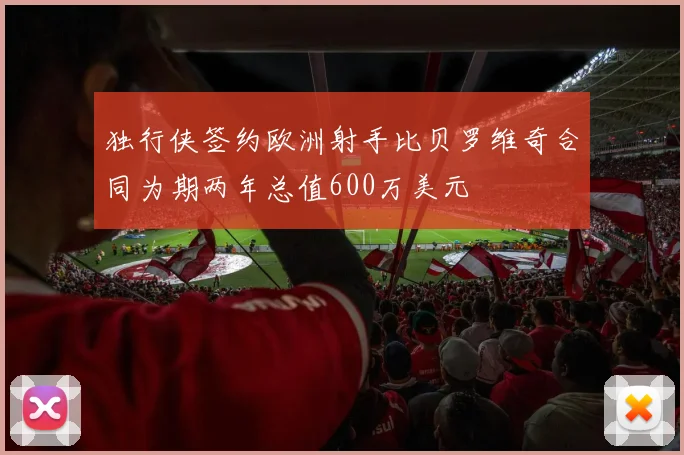 独行侠签约欧洲射手比贝罗维奇合同为期两年总值600万美元