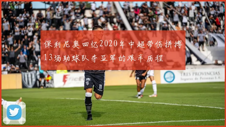 保利尼奥回忆2020年中超带伤拼搏13场助球队夺亚军的艰辛历程