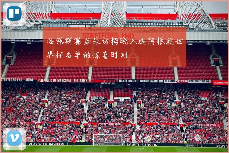 洛佩斯赛后采访揭晓入选阿根廷世界杯名单的惊喜时刻