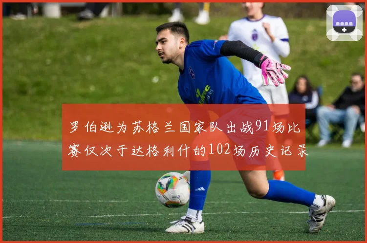 罗伯逊为苏格兰国家队出战91场比赛仅次于达格利什的102场历史记录