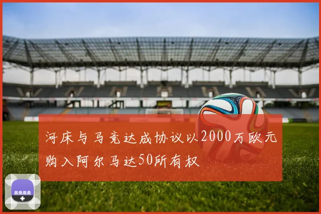 河床与马竞达成协议以2000万欧元购入阿尔马达50所有权