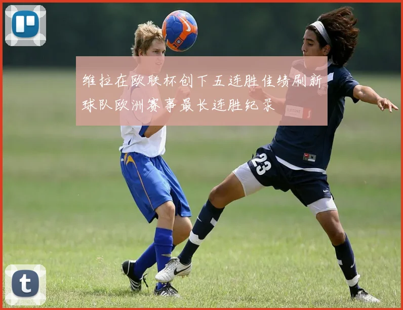维拉在欧联杯创下五连胜佳绩刷新球队欧洲赛事最长连胜纪录