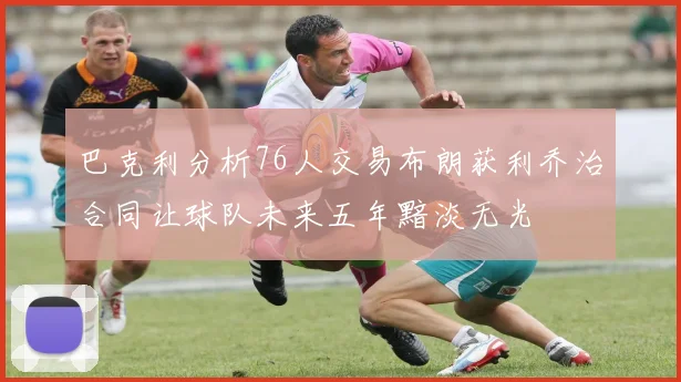 巴克利分析76人交易布朗获利乔治合同让球队未来五年黯淡无光