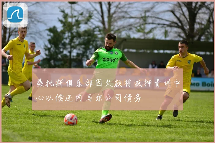 桑托斯俱乐部因欠款将抵押青训中心以偿还内马尔公司债务