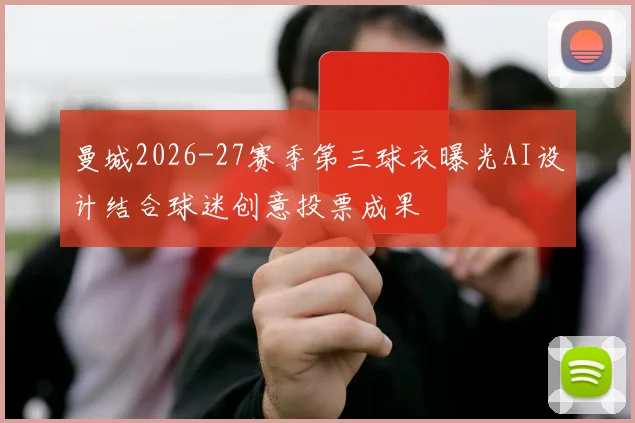 曼城2026-27赛季第三球衣曝光AI设计结合球迷创意投票成果